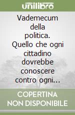 Vademecum della politica. Quello che ogni cittadino dovrebbe conoscere contro ogni esaltazione o demonizzazione della politica libro