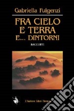 Fra cielo e terra e... dintorni libro