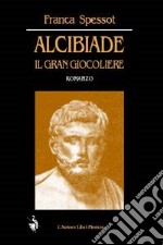 Alcibiade. Il gran giocoliere libro