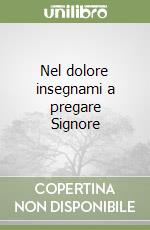 Nel dolore insegnami a pregare Signore libro