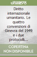 Diritto internazionale umanitario. Le quattro convenzioni di Ginevra del 1949 e i due protocolli aggiuntivi del 1977 libro