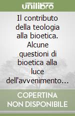 Il contributo della teologia alla bioetica. Alcune questioni di bioetica alla luce dell'avvenimento cristiano libro