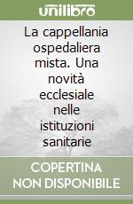 La cappellania ospedaliera mista. Una novità ecclesiale nelle istituzioni sanitarie libro