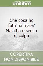 Che cosa ho fatto di male? Malattia e senso di colpa libro