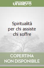 Spiritualità per chi assiste chi soffre libro