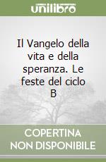 Il Vangelo della vita e della speranza. Le feste del ciclo B libro