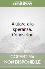 Aiutare alla speranza. Counseling libro