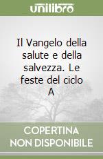 Il Vangelo della salute e della salvezza. Le feste del ciclo A libro