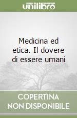 Medicina ed etica. Il dovere di essere umani libro