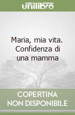 Maria, mia vita. Confidenza di una mamma libro