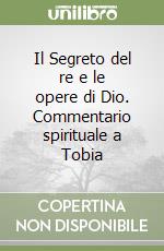 Il Segreto del re e le opere di Dio. Commentario spirituale a Tobia libro