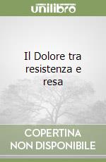 Il Dolore tra resistenza e resa libro