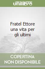 Fratel Ettore una vita per gli ultimi libro