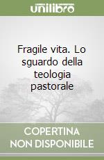 Fragile vita. Lo sguardo della teologia pastorale libro