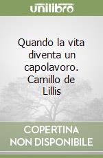 Quando la vita diventa un capolavoro. Camillo de Lillis libro
