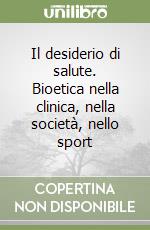 Il desiderio di salute. Bioetica nella clinica, nella società, nello sport libro