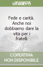 Fede e carità. Anche noi dobbiamo dare la vita per i fratelli libro