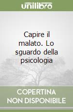 Capire il malato. Lo sguardo della psicologia libro