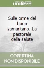 Sulle orme del buon samaritano. La pastorale della salute libro