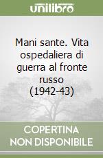 Mani sante. Vita ospedaliera di guerra al fronte russo (1942-43) libro