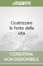 Cicatrizzare le ferite della vita libro