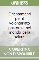 Orientamenti per il volontariato pastorale nel mondo della salute