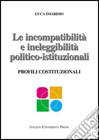 Le incompatibilità e ineleggibilità politico-istituzionali. Profili costituzionali libro