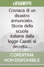 Cronaca di un disastro annunciato. Storia della scuola italiana dalla legge Casati al decreto Gelmini libro