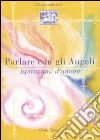 Parlare con gli angeli. Ispirazioni d'amore libro