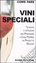 Vini speciali. Tecniche e istruzioni per preparare a casa propria un prodotto genuino libro