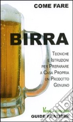 Birra. Tecniche e istruzioni per preparare a casa propria un prodotto genuino. Ediz. illustrata libro