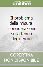 Il problema della misura: considerazioni sulla teoria degli errori (2) libro