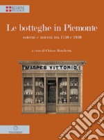 Le botteghe in Piemonte. Esterni e interni tra 1750 e 1930. Ediz. illustrata libro