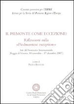 Il Piemonte come eccezione? Riflessioni sulla «Piedmontese exception». Atti del Seminario internazionale (Reggia di Venaria, 30 Novembre-1 Dicembre 2007)