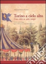 Torino a cielo alto. Una città in sette tempi. Eventi personaggi figure della letteratura dell'Ottocento libro