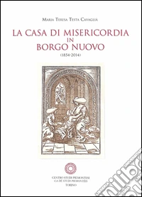 La casa di Misericordia in Borgo Nuovo (1854-2014) libro