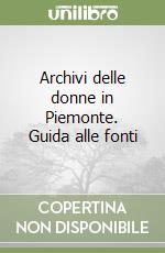 Archivi delle donne in Piemonte. Guida alle fonti libro