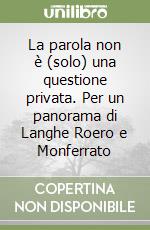 La parola non è (solo) una questione privata. Per un panorama di Langhe Roero e Monferrato libro