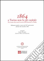 1864 e Torino non fu più capitale. Un evento che mutò la storia del Piemonte e dell'Italia libro