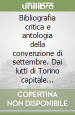 Bibliografia critica e antologia della convenzione di settembre. Dai lutti di Torino capitale all'insediamento fiorentino libro