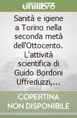 Sanità e igiene a Torino nella seconda metà dell'Ottocento. L'attività scientifica di Guido Bordoni Uffreduzzi, batteriologo comunale