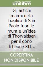 Gli antichi marmi della basilica di San Paolo fuori le mura e un'idea di Thorvaldsen per il dono di Leone XII a Carlo Felice libro