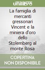 La famiglia di mercanti gressonari Vincent e la miniera d'oro dello Stolemberg al monte Rosa libro