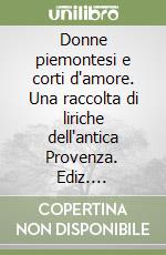 Donne piemontesi e corti d'amore. Una raccolta di liriche dell'antica Provenza. Ediz. multilingue libro