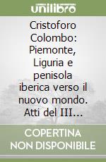 Cristoforo Colombo: Piemonte, Liguria e penisola iberica verso il nuovo mondo. Atti del III Congresso Internazionale Colombiano (Torino, 12-13 ottobre 2017)