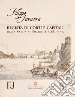 Filippo Juvarra regista di corti e capitali. Dalla Sicilia al Piemonte all'Europa. Ediz. illustrata