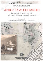 Aniceta & Edoardo. Le famiglie Frisetti e Agnelli agli esordi dell'imprenditoria torinese