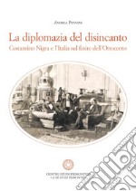 La diplomazia del disincanto. Costantino Nigra e l'Italia sul finire dell'Ottocento