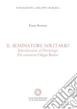 Il se minatore solitario. Introduzione al Demiurgo. Per conoscere Filippo Burzio