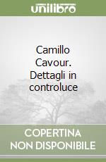 Camillo Cavour. Dettagli in controluce libro